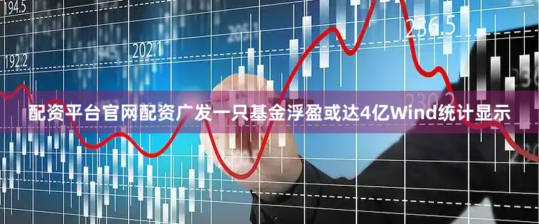 配资平台官网配资　　广发一只基金浮盈或达4亿　　Wind统计显示