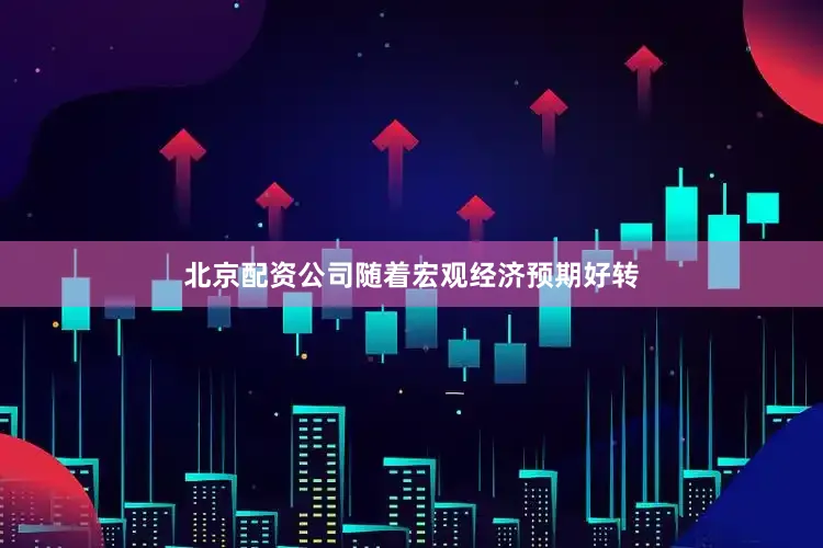 北京配资公司随着宏观经济预期好转