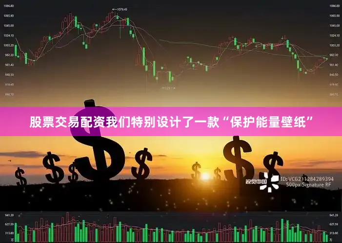 股票交易配资我们特别设计了一款“保护能量壁纸”
