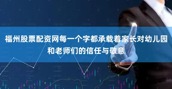 福州股票配资网每一个字都承载着家长对幼儿园和老师们的信任与敬意