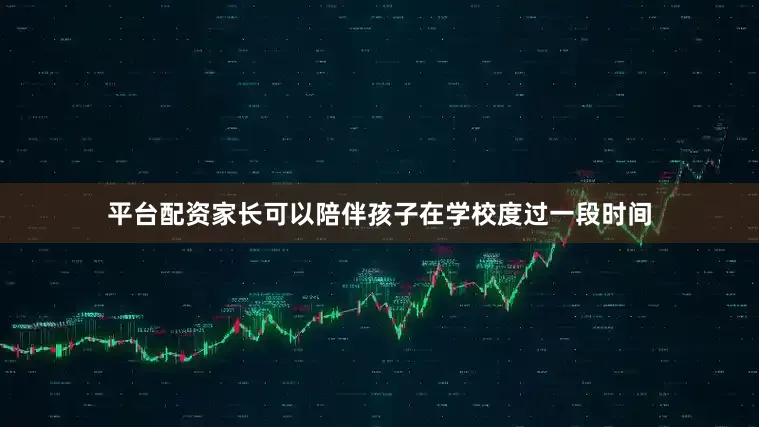 平台配资家长可以陪伴孩子在学校度过一段时间