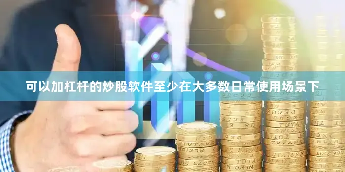 可以加杠杆的炒股软件至少在大多数日常使用场景下