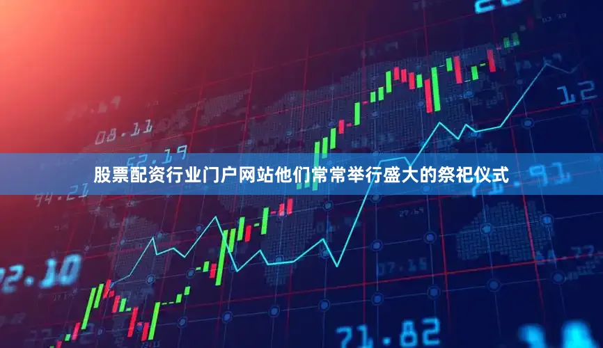 股票配资行业门户网站他们常常举行盛大的祭祀仪式
