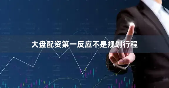 大盘配资第一反应不是规划行程