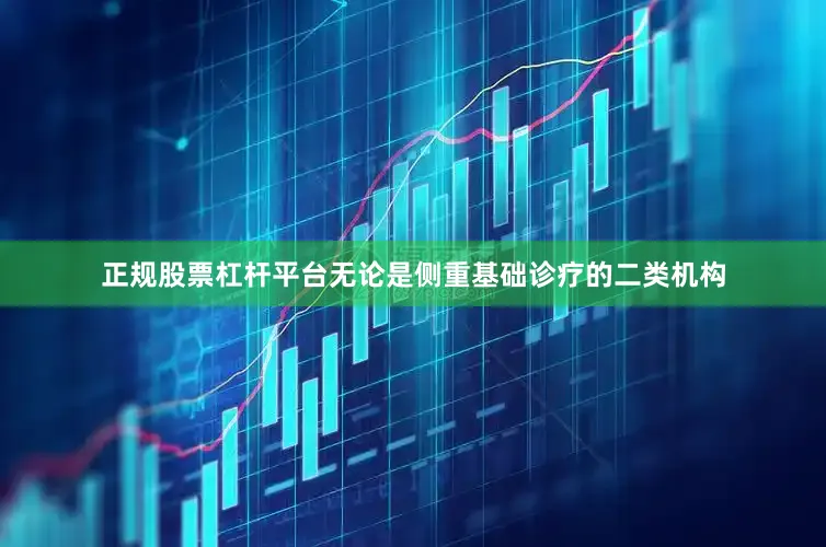 正规股票杠杆平台无论是侧重基础诊疗的二类机构