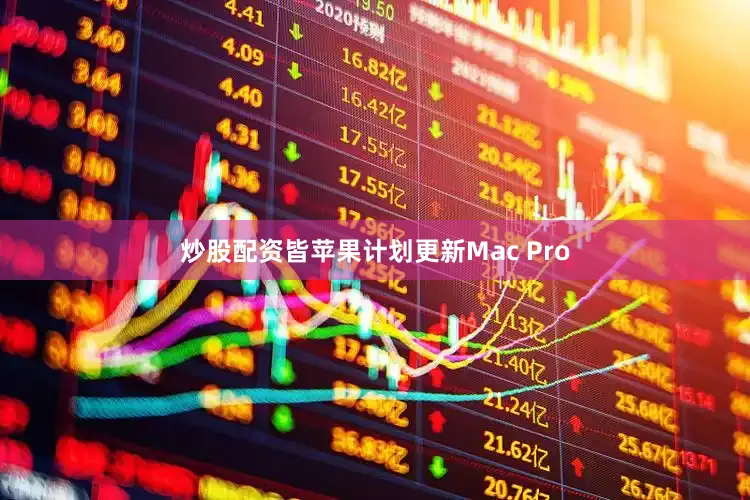 炒股配资皆苹果计划更新Mac Pro