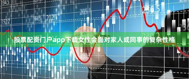 股票配资门户app下载女性会面对家人或同事的复杂性格