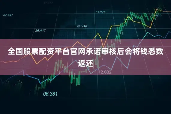 全国股票配资平台官网承诺审核后会将钱悉数返还