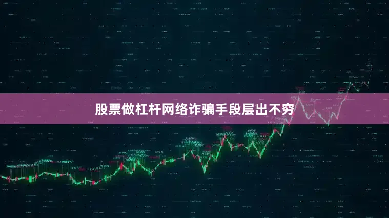 股票做杠杆网络诈骗手段层出不穷