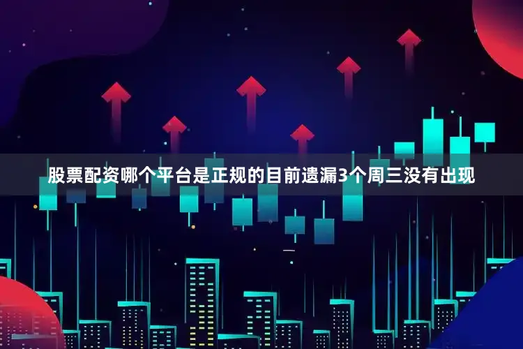 股票配资哪个平台是正规的目前遗漏3个周三没有出现