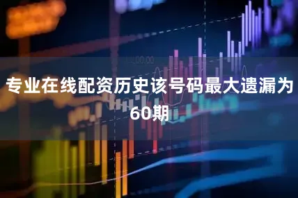 专业在线配资历史该号码最大遗漏为60期