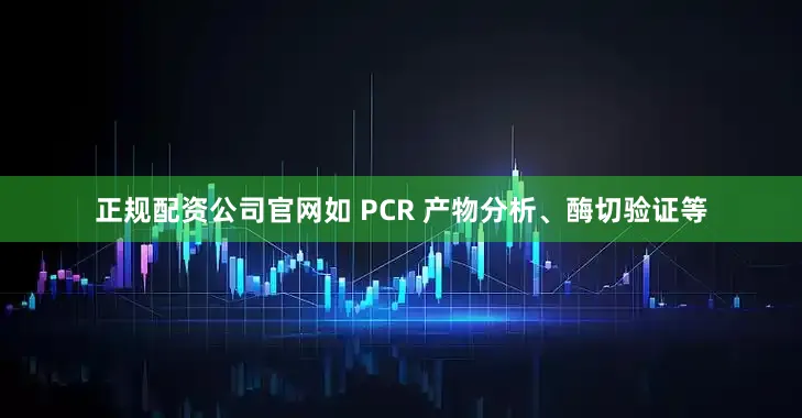 正规配资公司官网如 PCR 产物分析、酶切验证等
