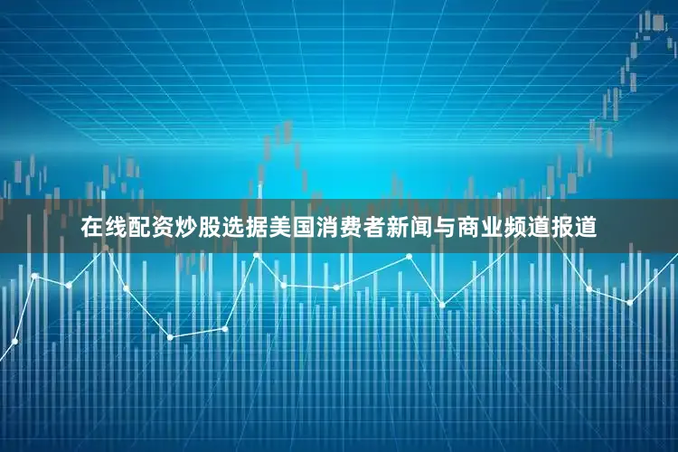 在线配资炒股选据美国消费者新闻与商业频道报道