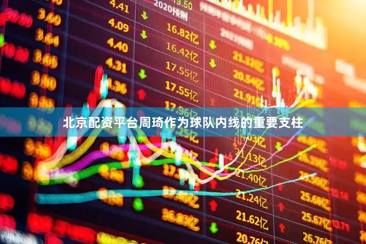 北京配资平台周琦作为球队内线的重要支柱