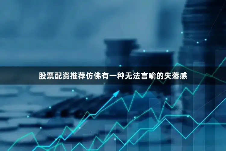 股票配资推荐仿佛有一种无法言喻的失落感