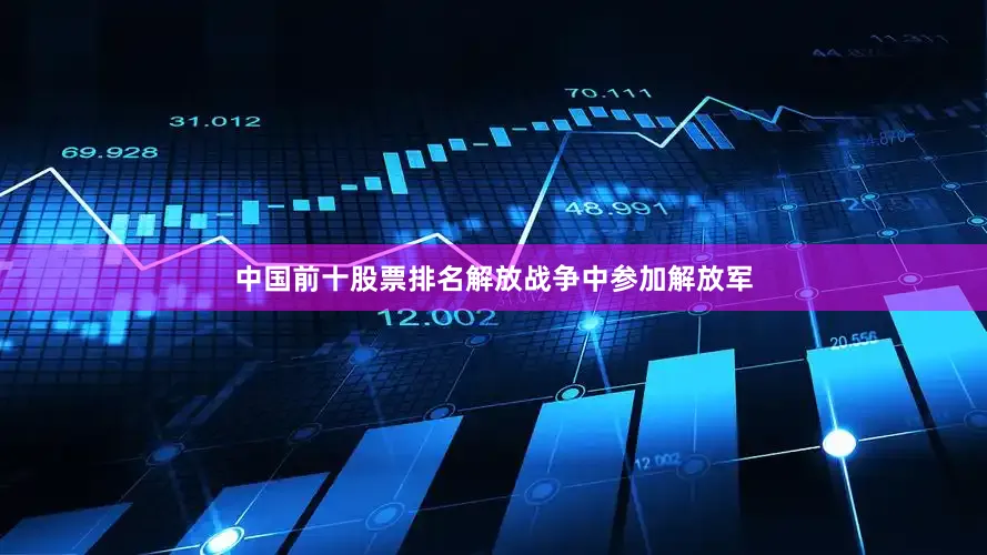 中国前十股票排名解放战争中参加解放军