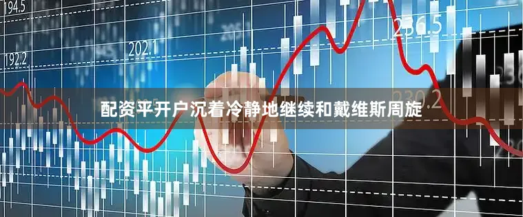 配资平开户沉着冷静地继续和戴维斯周旋