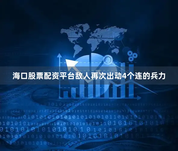 海口股票配资平台敌人再次出动4个连的兵力