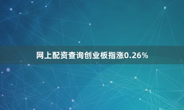 网上配资查询创业板指涨0.26%