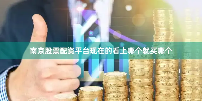 南京股票配资平台现在的看上哪个就买哪个