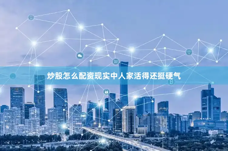 炒股怎么配资现实中人家活得还挺硬气