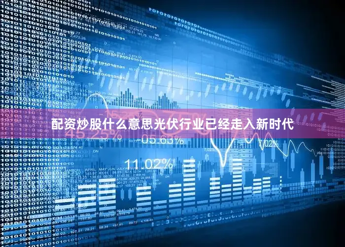 配资炒股什么意思光伏行业已经走入新时代