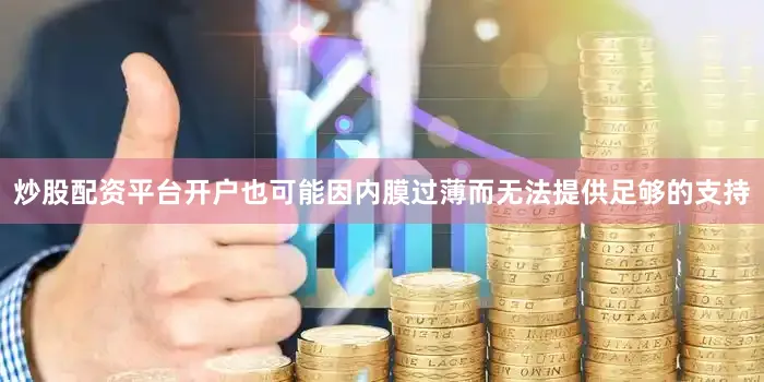 炒股配资平台开户也可能因内膜过薄而无法提供足够的支持