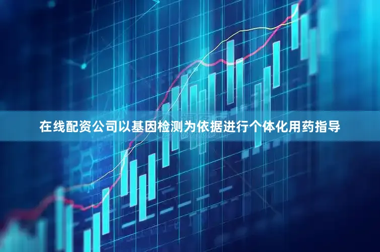 在线配资公司以基因检测为依据进行个体化用药指导