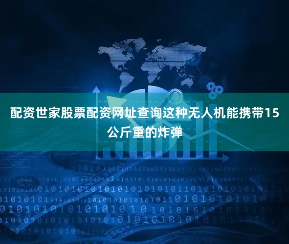 配资世家股票配资网址查询这种无人机能携带15公斤重的炸弹