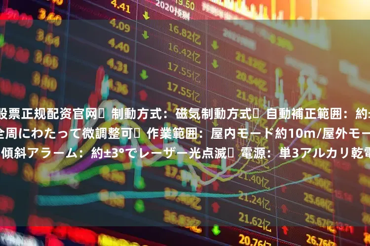 股票正规配资官网・制動方式：磁気制動方式・自動補正範囲：約±3°・本体回転範囲：360°、全周にわたって微調整可・作業範囲：屋内モード約10m/屋外モード約25m（受光器使用時）・傾斜アラーム：約±3°でレーザー光点滅・電源：単3アルカリ乾電池または充電池4本、ACアダプター・電池寿命（全点灯時）：約5時間（乾電池・動作温度範囲：-10℃～＋40℃・本体寸法：113×113×173mm・製品重量：