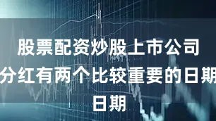 股票配资炒股上市公司分红有两个比较重要的日期