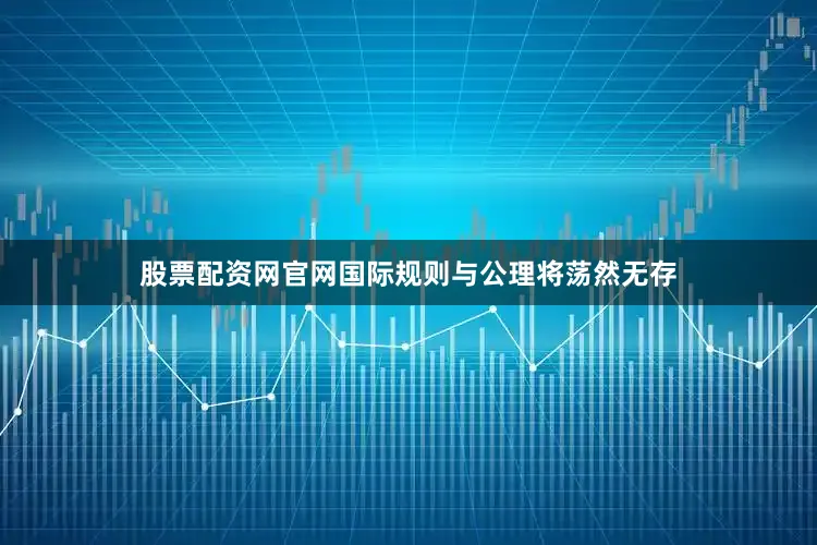 股票配资网官网国际规则与公理将荡然无存