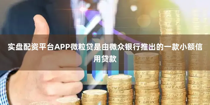 实盘配资平台APP微粒贷是由微众银行推出的一款小额信用贷款