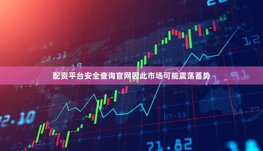 配资平台安全查询官网因此市场可能震荡蓄势