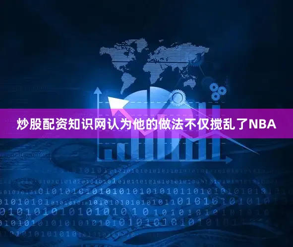 炒股配资知识网认为他的做法不仅搅乱了NBA