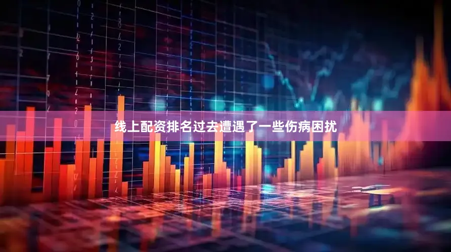线上配资排名过去遭遇了一些伤病困扰