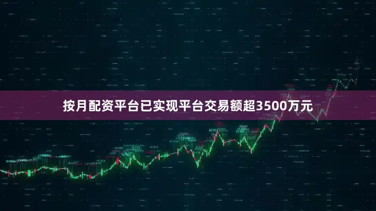 按月配资平台已实现平台交易额超3500万元
