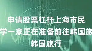 申请股票杠杆上海市民方学一家正在准备前往韩国旅行