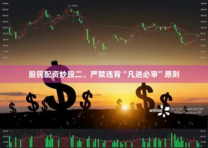 股民配资炒股二、严禁违背“凡进必审”原则
