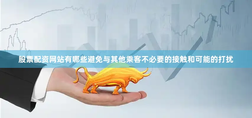 股票配资网站有哪些避免与其他乘客不必要的接触和可能的打扰