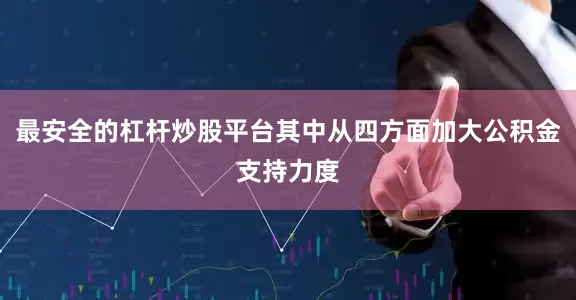 最安全的杠杆炒股平台其中从四方面加大公积金支持力度