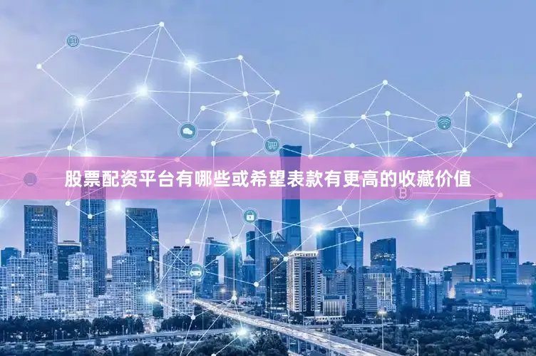 股票配资平台有哪些或希望表款有更高的收藏价值