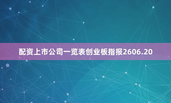 配资上市公司一览表创业板指报2606.20