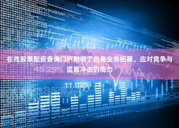 在线股票配资查询门户削弱了自身业务拓展、应对竞争与监管冲击的能力