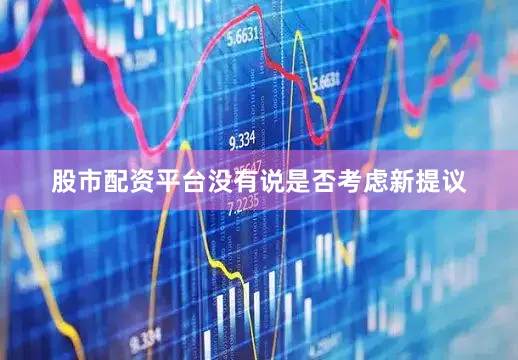 股市配资平台没有说是否考虑新提议
