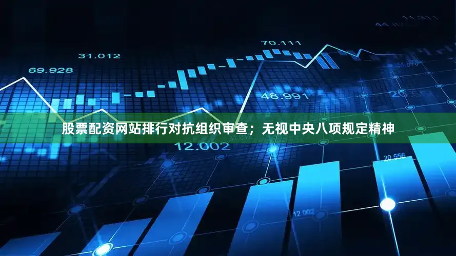 股票配资网站排行对抗组织审查；无视中央八项规定精神