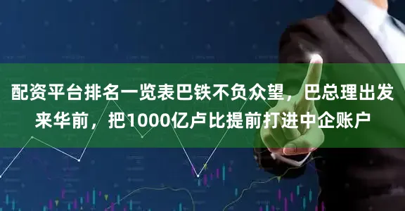 配资平台排名一览表巴铁不负众望，巴总理出发来华前，把1000亿卢比提前打进中企账户