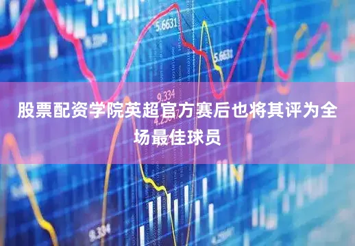 股票配资学院英超官方赛后也将其评为全场最佳球员