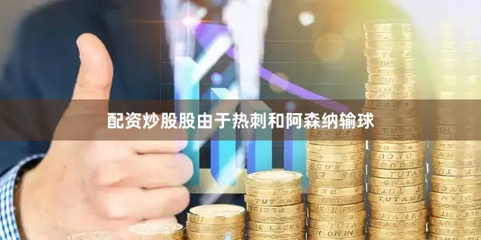 配资炒股股由于热刺和阿森纳输球
