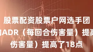 股票配资股票户网选手团队的平均ADR（每回合伤害量）提高了18点